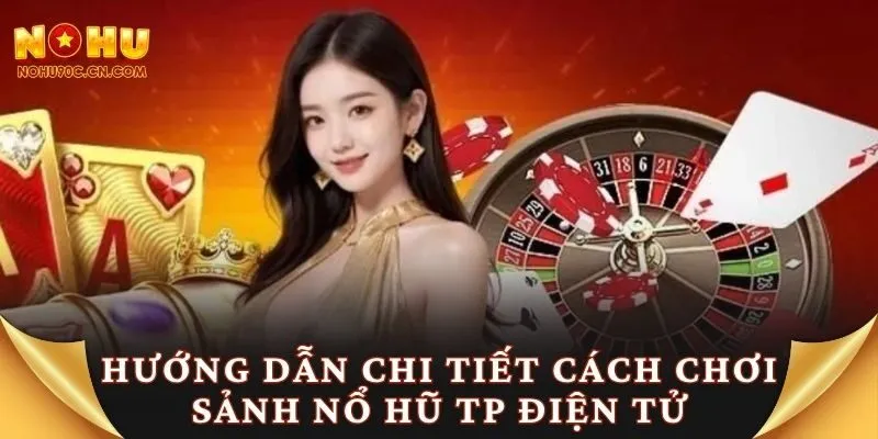 Hướng dẫn chi tiết cách chơi sảnh nổ hũ TP điện tử