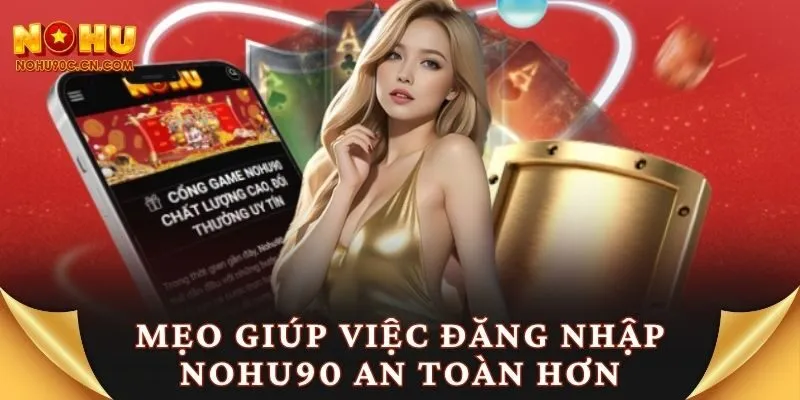 Mẹo giúp việc đăng nhập Nohu90 an toàn hơn