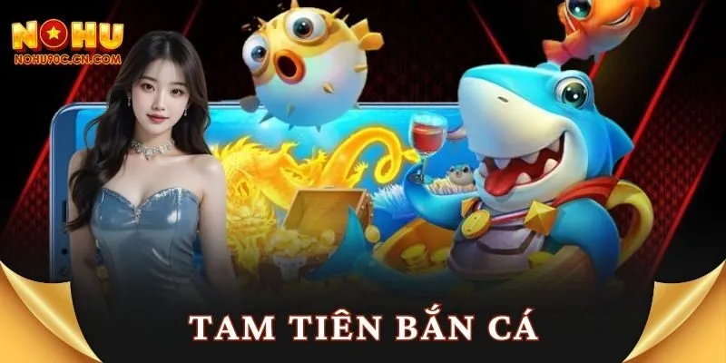 Tam Tiên Bắn Cá – Cuộc Săn Thưởng Đỉnh Cao Cực Đã