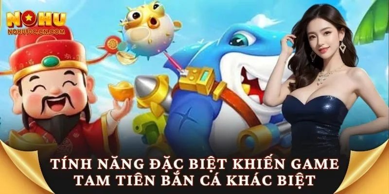 Tính năng đặc biệt khiến game tam tiên bắn cá khác biệt