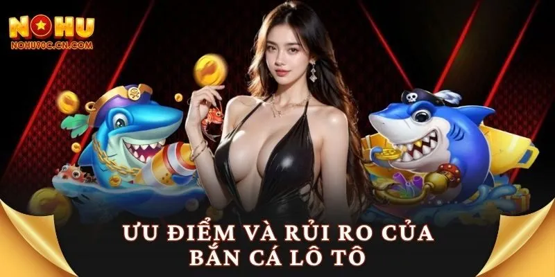 Ưu điểm và rủi ro của bắn cá lô tô