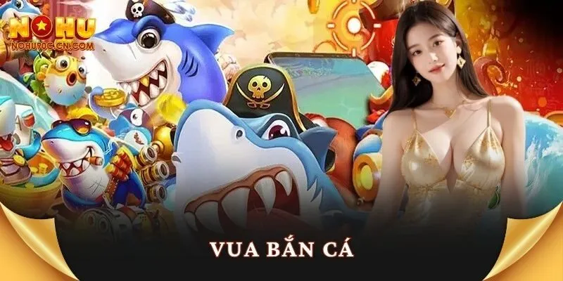 Vua Bắn Cá – Chiến Thuật Săn Thưởng Kịch Trần Đỉnh Nóc