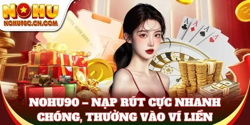 Nohu90 – nạp rút cực nhanh chóng, thưởng vào ví liền